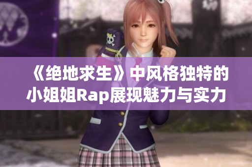 《绝地求生》中风格独特的小姐姐Rap展现魅力与实力