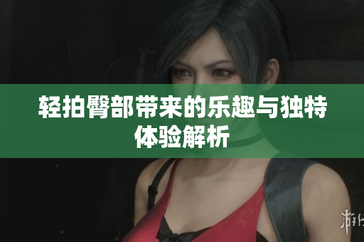 轻拍臀部带来的乐趣与独特体验解析