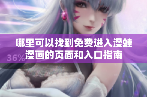 哪里可以找到免费进入漫蛙漫画的页面和入口指南