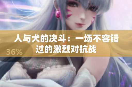 人与犬的决斗：一场不容错过的激烈对抗战