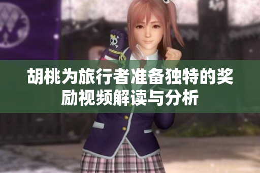 胡桃为旅行者准备独特的奖励视频解读与分析