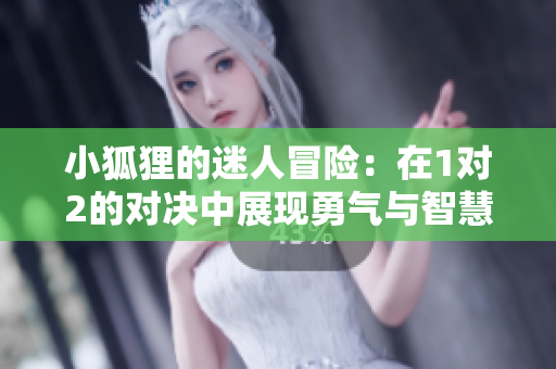 小狐狸的迷人冒险：在1对2的对决中展现勇气与智慧