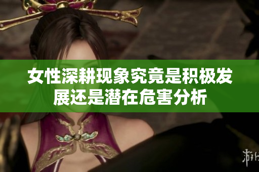 女性深耕现象究竟是积极发展还是潜在危害分析