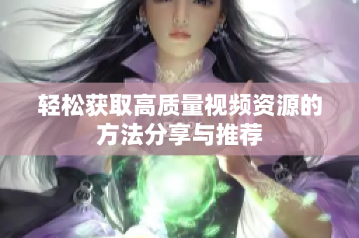 轻松获取高质量视频资源的方法分享与推荐