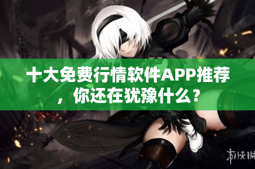 十大免费行情软件APP推荐，你还在犹豫什么？