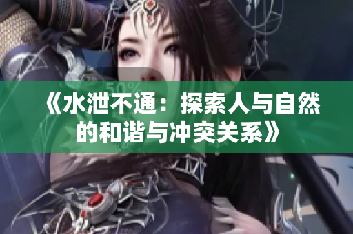 《水泄不通：探索人与自然的和谐与冲突关系》