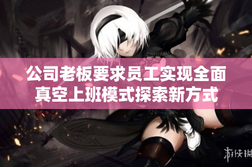 公司老板要求员工实现全面真空上班模式探索新方式