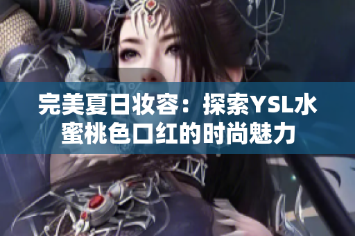 完美夏日妆容：探索YSL水蜜桃色口红的时尚魅力