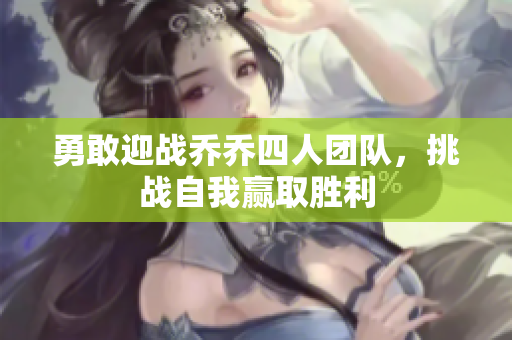 勇敢迎战乔乔四人团队，挑战自我赢取胜利