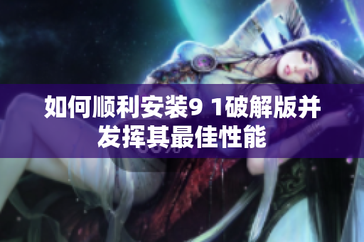 如何顺利安装9 1破解版并发挥其最佳性能