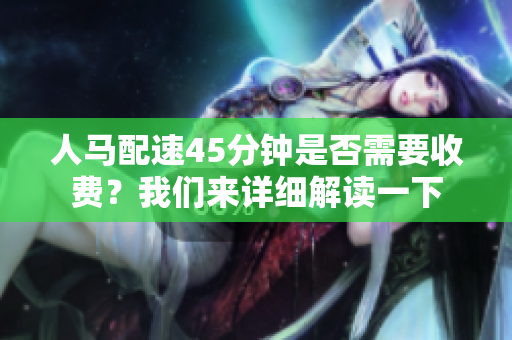 人马配速45分钟是否需要收费？我们来详细解读一下