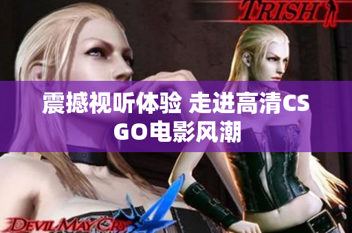 震撼视听体验 走进高清CSGO电影风潮
