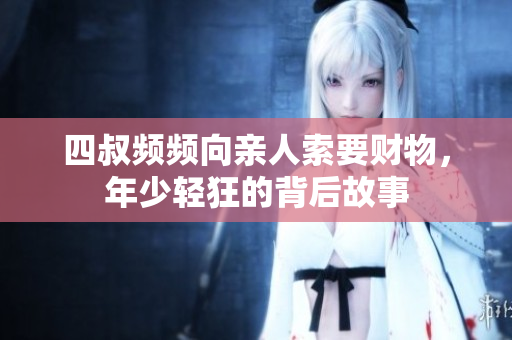 四叔频频向亲人索要财物，年少轻狂的背后故事