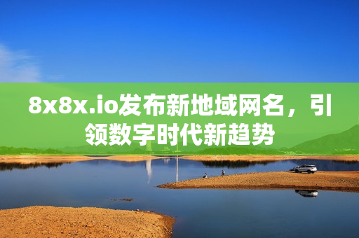 8x8x.io发布新地域网名，引领数字时代新趋势