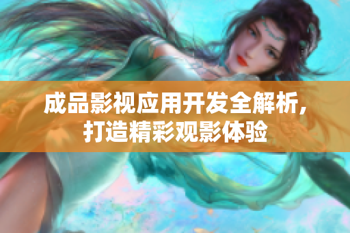 成品影视应用开发全解析,打造精彩观影体验