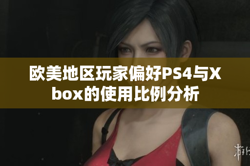 欧美地区玩家偏好PS4与Xbox的使用比例分析
