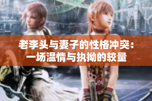老李头与妻子的性格冲突：一场温情与执拗的较量