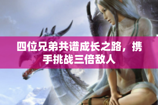四位兄弟共谱成长之路，携手挑战三倍敌人