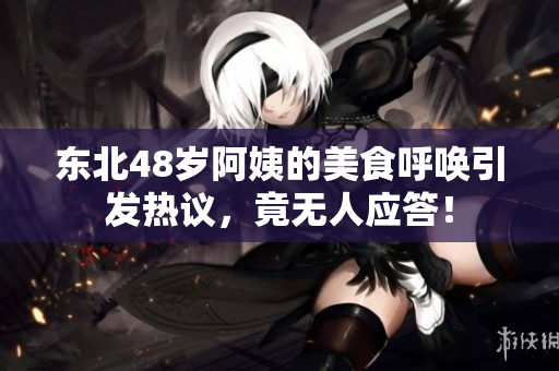 东北48岁阿姨的美食呼唤引发热议，竟无人应答！