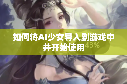 如何将AI少女导入到游戏中并开始使用