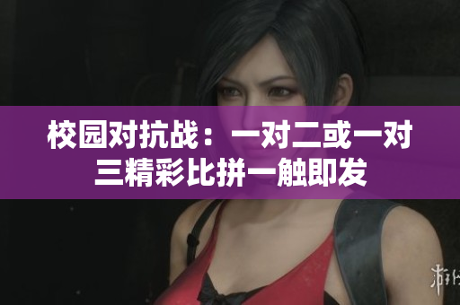 校园对抗战：一对二或一对三精彩比拼一触即发