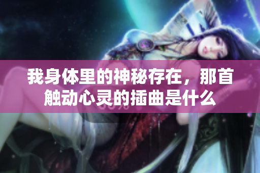 我身体里的神秘存在，那首触动心灵的插曲是什么