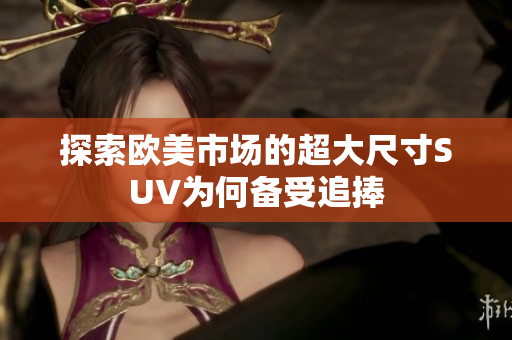 探索欧美市场的超大尺寸SUV为何备受追捧
