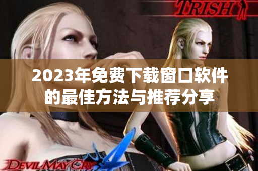 2023年免费下载窗口软件的最佳方法与推荐分享