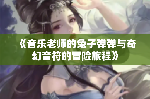 《音乐老师的兔子弹弹与奇幻音符的冒险旅程》