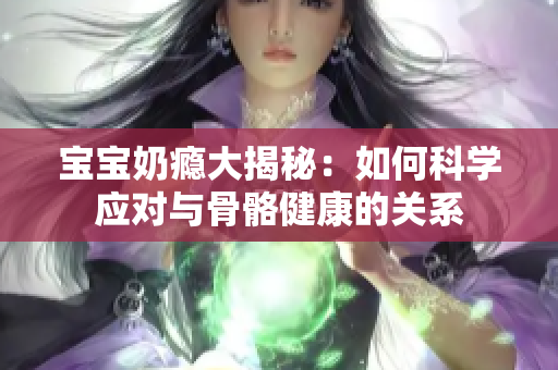 宝宝奶瘾大揭秘：如何科学应对与骨骼健康的关系