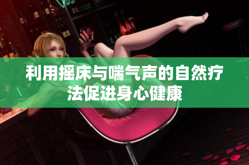 利用摇床与喘气声的自然疗法促进身心健康
