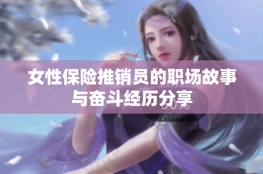 女性保险推销员的职场故事与奋斗经历分享