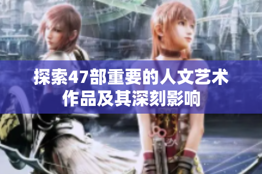 探索47部重要的人文艺术作品及其深刻影响