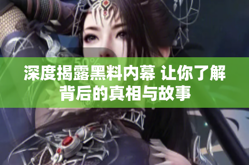 深度揭露黑料内幕 让你了解背后的真相与故事