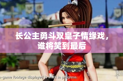 长公主勇斗双皇子情缘戏，谁将笑到最后