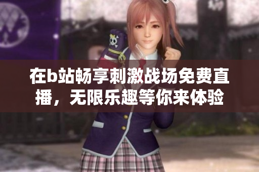 在b站畅享刺激战场免费直播，无限乐趣等你来体验