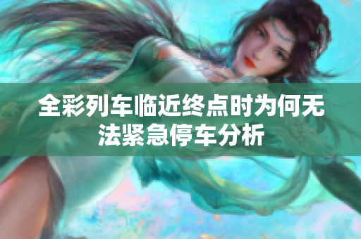 全彩列车临近终点时为何无法紧急停车分析
