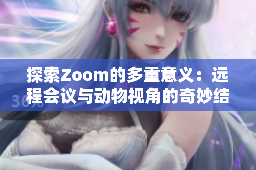 探索Zoom的多重意义：远程会议与动物视角的奇妙结合