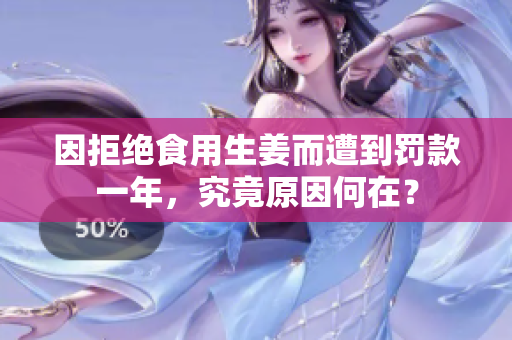 因拒绝食用生姜而遭到罚款一年，究竟原因何在？