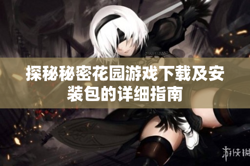 探秘秘密花园游戏下载及安装包的详细指南