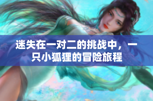 迷失在一对二的挑战中，一只小狐狸的冒险旅程