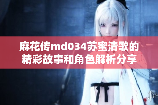 麻花传md034苏蜜清歌的精彩故事和角色解析分享