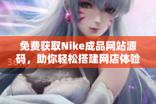 免费获取Nike成品网站源码，助你轻松搭建网店体验
