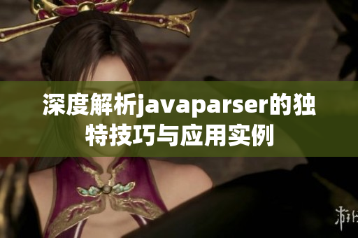 深度解析javaparser的独特技巧与应用实例