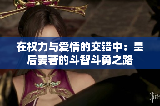 在权力与爱情的交错中：皇后姜若的斗智斗勇之路