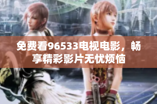 免费看96533电视电影，畅享精彩影片无忧烦恼