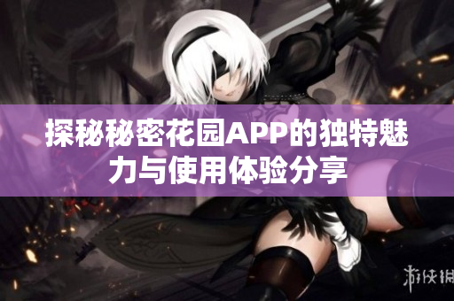 探秘秘密花园APP的独特魅力与使用体验分享