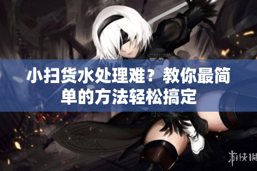 小扫货水处理难？教你最简单的方法轻松搞定