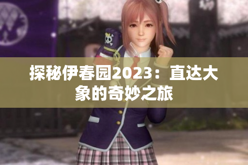 探秘伊春园2023：直达大象的奇妙之旅