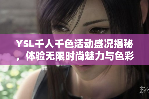 YSL千人千色活动盛况揭秘，体验无限时尚魅力与色彩碰撞